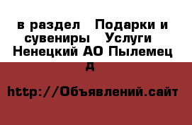  в раздел : Подарки и сувениры » Услуги . Ненецкий АО,Пылемец д.